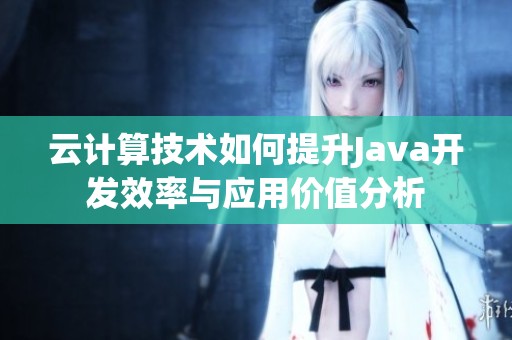 云计算技术如何提升Java开发效率与应用价值分析