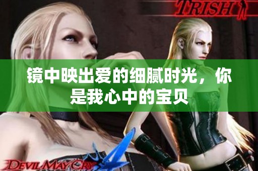 镜中映出爱的细腻时光，你是我心中的宝贝