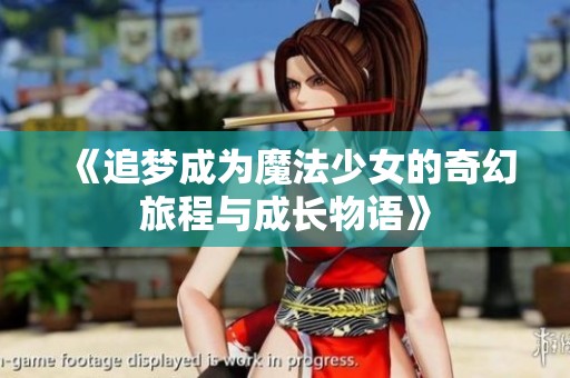 《追梦成为魔法少女的奇幻旅程与成长物语》