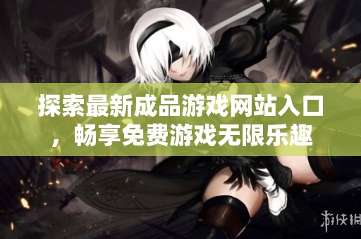 探索最新成品游戏网站入口，畅享免费游戏无限乐趣