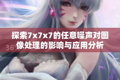 探索7x7x7的任意噪声对图像处理的影响与应用分析