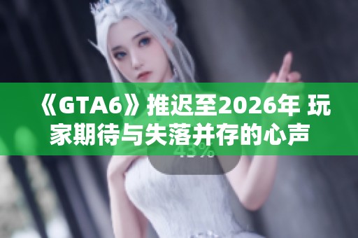 《GTA6》推迟至2026年 玩家期待与失落并存的心声