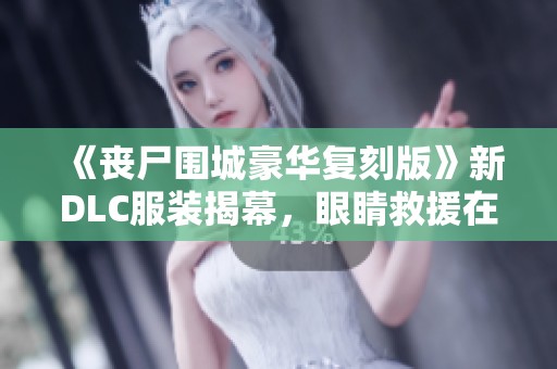 《丧尸围城豪华复刻版》新DLC服装揭幕，眼睛救援在即！