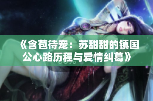 《含苞待宠：苏甜甜的镇国公心路历程与爱情纠葛》