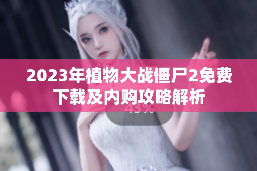 2023年植物大战僵尸2免费下载及内购攻略解析