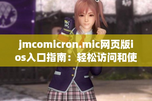 jmcomicron.mic网页版ios入口指南：轻松访问和使用教程