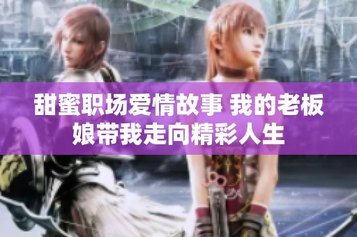 甜蜜职场爱情故事 我的老板娘带我走向精彩人生