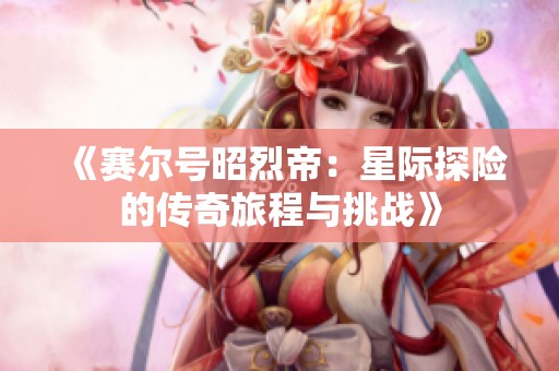 《赛尔号昭烈帝：星际探险的传奇旅程与挑战》