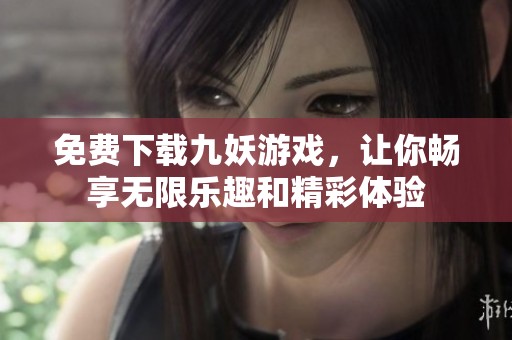 免费下载九妖游戏，让你畅享无限乐趣和精彩体验