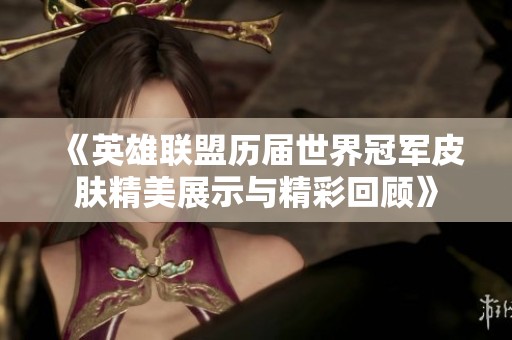 《英雄联盟历届世界冠军皮肤精美展示与精彩回顾》