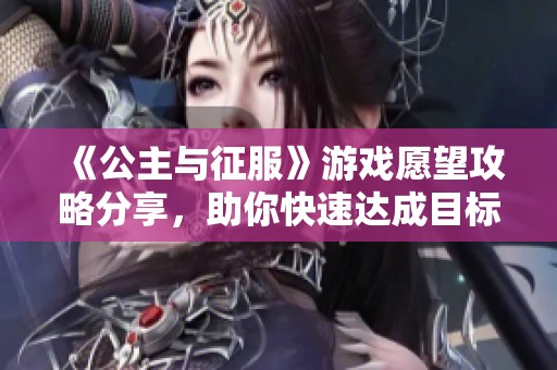 《公主与征服》游戏愿望攻略分享，助你快速达成目标！