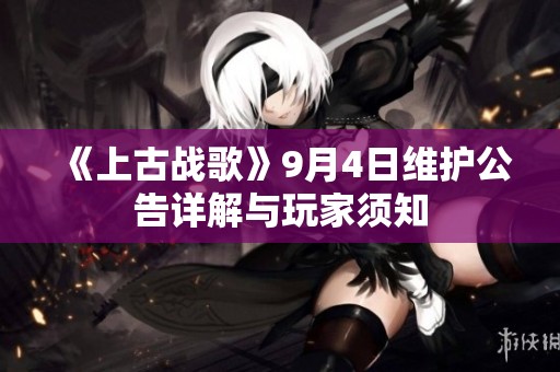 《上古战歌》9月4日维护公告详解与玩家须知