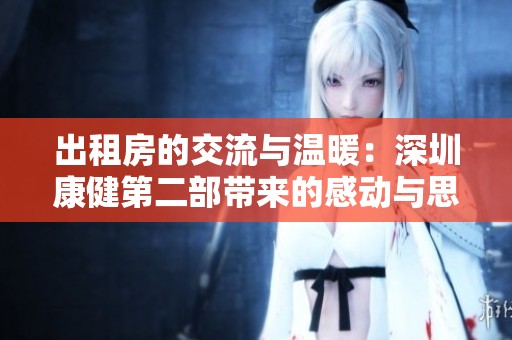 出租房的交流与温暖：深圳康健第二部带来的感动与思考