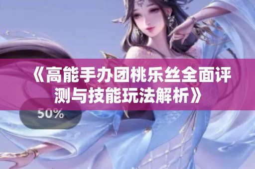 《高能手办团桃乐丝全面评测与技能玩法解析》