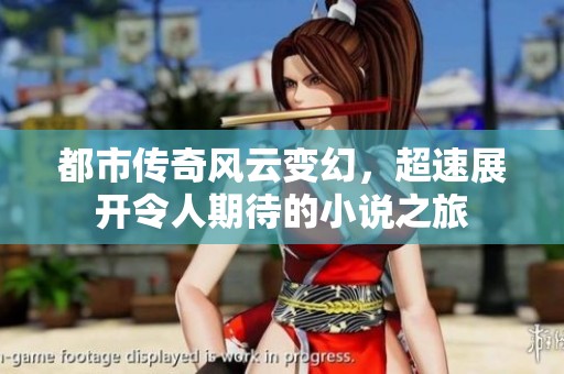 都市传奇风云变幻，超速展开令人期待的小说之旅