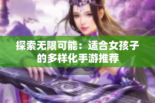 探索无限可能：适合女孩子的多样化手游推荐