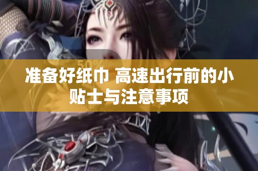 准备好纸巾 高速出行前的小贴士与注意事项