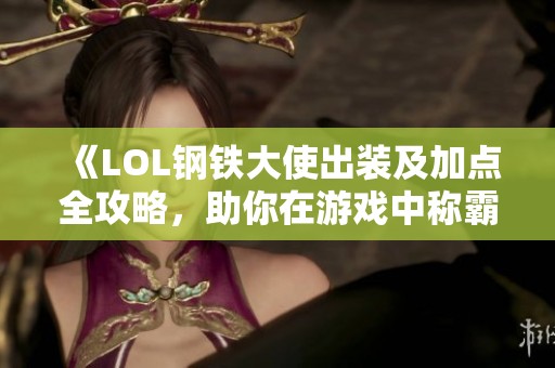 《LOL钢铁大使出装及加点全攻略，助你在游戏中称霸》