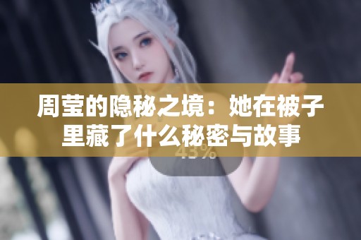 周莹的隐秘之境：她在被子里藏了什么秘密与故事