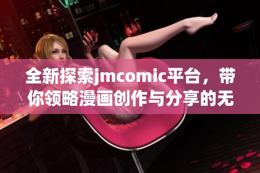 全新探索jmcomic平台，带你领略漫画创作与分享的无限魅力