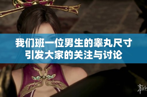 我们班一位男生的睾丸尺寸引发大家的关注与讨论
