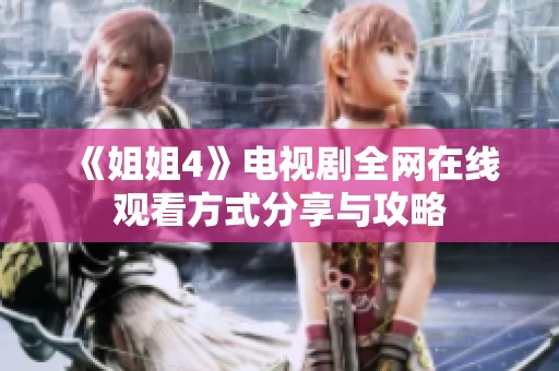 《姐姐4》电视剧全网在线观看方式分享与攻略