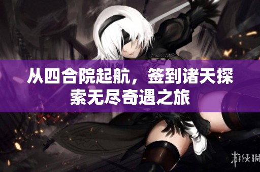 从四合院起航，签到诸天探索无尽奇遇之旅