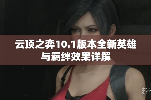 云顶之弈10.1版本全新英雄与羁绊效果详解