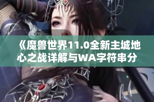 《魔兽世界11.0全新主城地心之战详解与WA字符串分享》