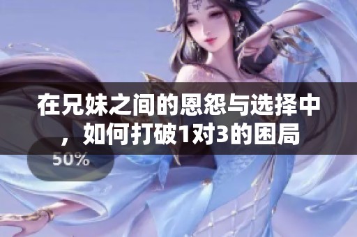在兄妹之间的恩怨与选择中，如何打破1对3的困局