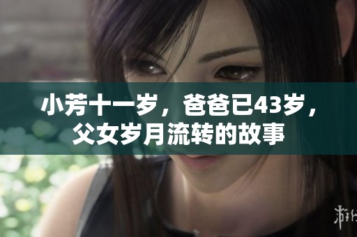 小芳十一岁，爸爸已43岁，父女岁月流转的故事