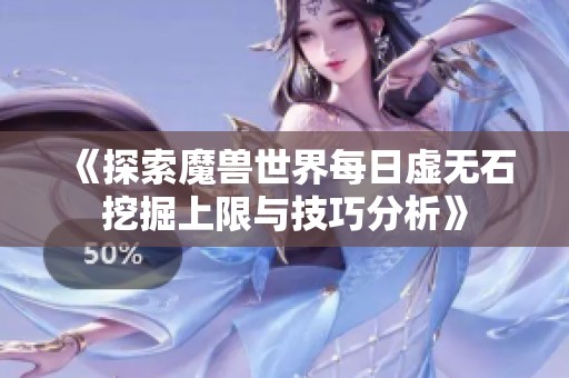 《探索魔兽世界每日虚无石挖掘上限与技巧分析》