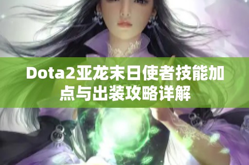 Dota2亚龙末日使者技能加点与出装攻略详解