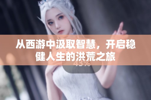 从西游中汲取智慧，开启稳健人生的洪荒之旅