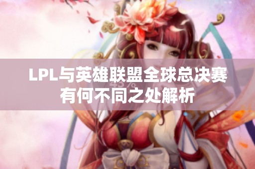LPL与英雄联盟全球总决赛有何不同之处解析