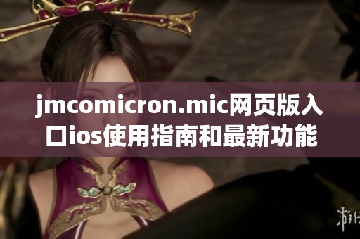 jmcomicron.mic网页版入口ios使用指南和最新功能介绍