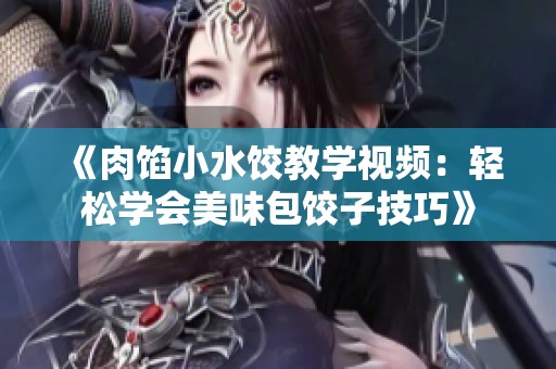 《肉馅小水饺教学视频：轻松学会美味包饺子技巧》