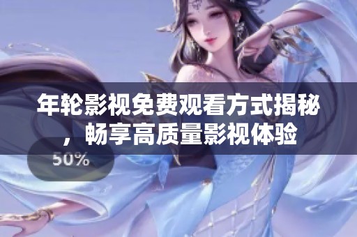 年轮影视免费观看方式揭秘，畅享高质量影视体验