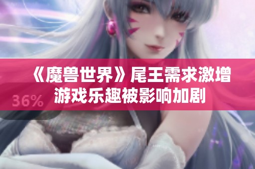 《魔兽世界》尾王需求激增 游戏乐趣被影响加剧
