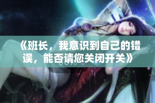 《班长，我意识到自己的错误，能否请您关闭开关》