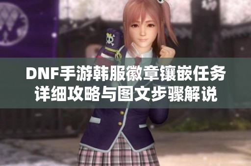 DNF手游韩服徽章镶嵌任务详细攻略与图文步骤解说