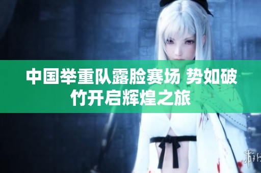 中国举重队露脸赛场 势如破竹开启辉煌之旅