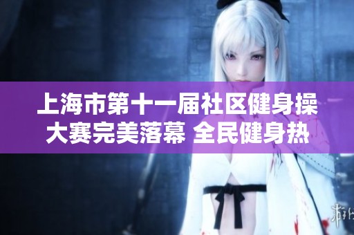 上海市第十一届社区健身操大赛完美落幕 全民健身热潮再掀起