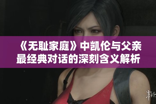 《无耻家庭》中凯伦与父亲最经典对话的深刻含义解析