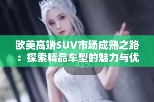 欧美高端SUV市场成熟之路：探索精品车型的魅力与优势