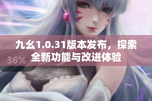 九幺1.0.31版本发布，探索全新功能与改进体验