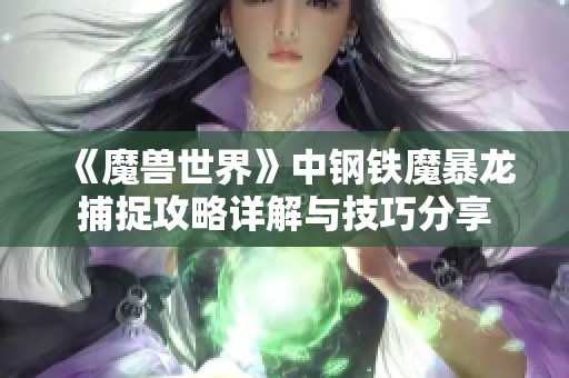 《魔兽世界》中钢铁魔暴龙捕捉攻略详解与技巧分享