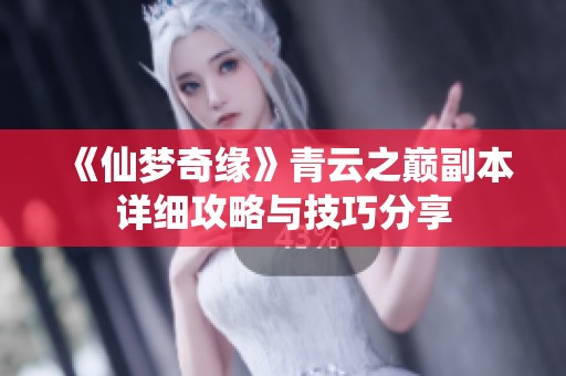 《仙梦奇缘》青云之巅副本详细攻略与技巧分享