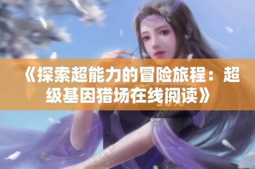 《探索超能力的冒险旅程：超级基因猎场在线阅读》