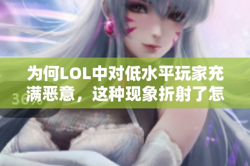 为何LOL中对低水平玩家充满恶意，这种现象折射了怎样的心理状态